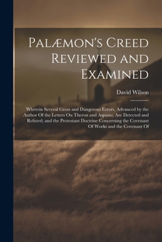 Paperback Palæmon's Creed Reviewed and Examined: Wherein Several Gross and Dangerous Errors, Advanced by the Author Of the Letters On Theron and Aspasio, Are De Book