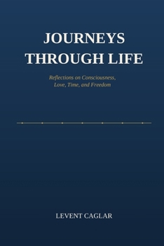 Paperback Journeys Through Life: Reflections on Consciousness, Love, Time, and Freedom Book