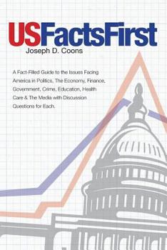 USFactsFirst: A Fact-Filled Guide to the Issues Facing America in Politics, The Economy, Finance, Government, Crime, Education, Health Care & The Media with Discussion Questions for Each.