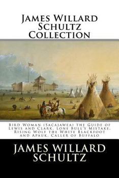 Paperback James Willard Schultz Collection: Bird Woman (Sacajawea) the Guide of Lewis and Clark, Lone Bull's Mistake, Rising Wolf the White Blackfoot and Apauk, Book