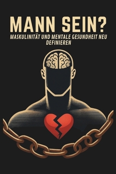 MANN SEIN? MASKULINITÄT UND MENTALE GESUNDHEIT NEU DEFINIEREN (German Edition)