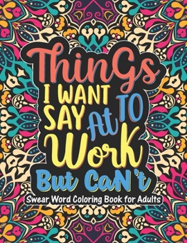 Things I Want To Say At Work But Can't - Swear Word Coloring Book For Adults: Swear word, Swearing and Sweary Designs-Swear Word Coloring Book ... Book - Swearing Coloring Book for Adults
