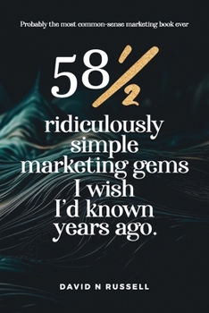 581/2 Ridiculously Simple Marketing Gems I Wish I'd Known Years Ago: Quick, easy, low-cost profit-boosters that will cost you very little but produce