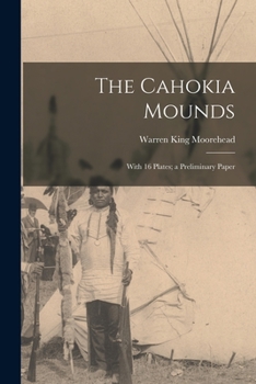 Paperback The Cahokia Mounds: With 16 Plates; a Preliminary Paper Book