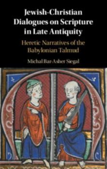 Hardcover Jewish-Christian Dialogues on Scripture in Late Antiquity: Heretic Narratives of the Babylonian Talmud Book