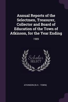 Paperback Annual Reports of the Selectmen, Treasurer, Collector and Board of Education of the Town of Atkinson, for the Year Ending: 1989 Book