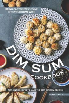 Paperback Bring Cantonese Cuisine into Your Home With Dim Sum Cookbook: Authentic Recipes to Make the Best Dim Sum Recipes Book