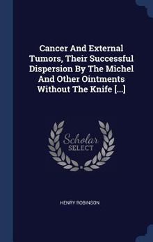Hardcover Cancer And External Tumors, Their Successful Dispersion By The Michel And Other Ointments Without The Knife [...] Book