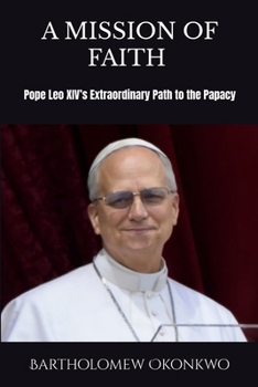 A Mission of Faith: Pope Leo XIV's Extraordinary Path to the Papacy