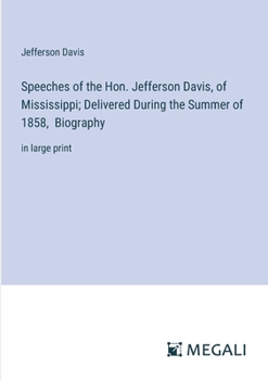 Paperback Speeches of the Hon. Jefferson Davis, of Mississippi; Delivered During the Summer of 1858, Biography: in large print Book