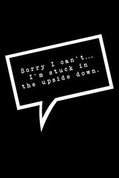 Sorry I Can't...I'm Stuck In The Upside Down.: Lined Notebook : Funny Stranger Things Office Gift, Journal for Coworker, Boss or Manager