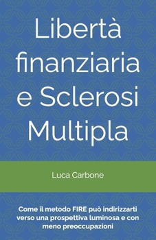 Libertà finanziaria e Sclerosi Multipla: Come il metodo FIRE può indirizzarti verso una prospettiva luminosa e con meno preoccupazioni! (Italian Edition)