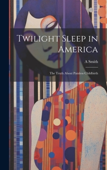 Hardcover Twilight Sleep in America: The Truth About Painless Childbirth Book