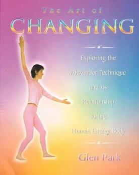 Paperback The Art of Changing: Exploring the Alexander Technique and Its Relationship to the Human Energy Body Book