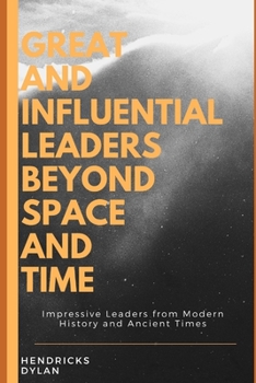 Paperback Great and Influential Leaders Beyond Space and Time: Impressive Leaders from Modern History and Ancient Times Book