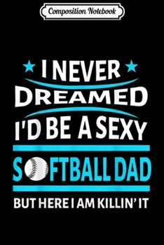 Paperback Composition Notebook: I Never Dreamed Id Be a Sexy Softball Dad Funny Gif Journal/Notebook Blank Lined Ruled 6x9 100 Pages Book
