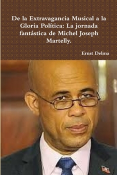 Paperback De la Extravagancia Musical a la Gloria Política: La Marcha Fantástica del Señor Michel Joseph Martelly [Spanish] Book