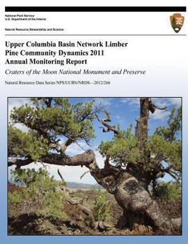 Paperback Upper Columbia Basin Network Limber Pine Community Dynamics 2011 Annual Monitoring Report: Craters of the Moon National Monument and Preserve: Natural Book