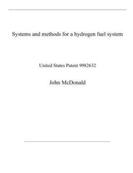 Systems and methods for a hydrogen fuel system: United States Patent 9982632