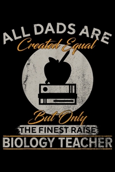 all dads are created equal but only the finest raise Biology Teacher: Vintage Only The Finest Dads Raise Biology Teacher Funny  Journal/Notebook Blank Lined Ruled 6x9 100 Pages