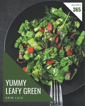 365 Yummy Leafy Green Recipes: Yummy Leafy Green Cookbook - Where Passion for Cooking Begins