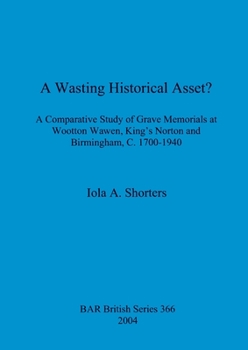 A Wasting Historical Asset? A comparative study of grave memorials at Wootton Wawen, King's Norton and Birmingham, c.1700- 1940