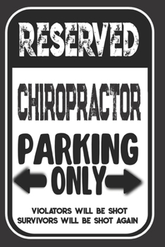Reserved Chiropractor Parking Only. Violators Will Be Shot. Survivors Will Be Shot Again: Blank Lined Notebook | Thank You Gift For Chiropractor