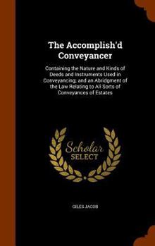 Hardcover The Accomplish'd Conveyancer: Containing the Nature and Kinds of Deeds and Instruments Used in Conveyancing; and an Abridgment of the Law Relating t Book