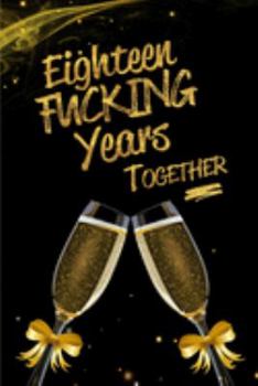 Paperback Eighteen Fucking Years Together: Blank Lined Funny Journal, Notebook as a Perfect 18th Anniversary Romance Reunion Party Adult Gag Gift for Couples & Book