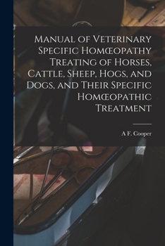 Manual of Veterinary Specific Homoeopathy Treating of Horses, Cattle, Sheep, Hogs, and Dogs, and Their Specific Homoeopathic Treatment