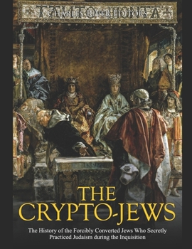 Paperback The Crypto-Jews: The History of the Forcibly Converted Jews Who Secretly Practiced Judaism during the Inquisition Book