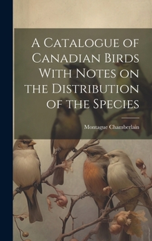 Hardcover A Catalogue of Canadian Birds With Notes on the Distribution of the Species Book