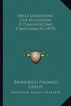 Paperback Delle Condizioni Che Escludono O Diminuiscono L'Imputabilita (1875) [Italian] Book