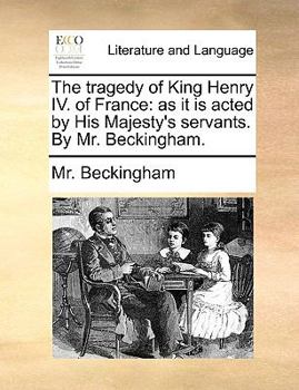 Paperback The Tragedy of King Henry IV. of France: As It Is Acted by His Majesty's Servants. by Mr. Beckingham. Book