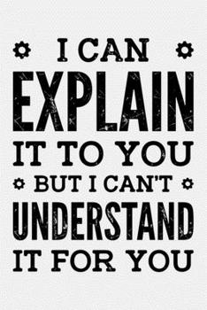 Paperback I Can Explain It To You But I Cant Understand It For You: Engineer Lined Notebook, Journal, Organizer, Diary, Composition Notebook, Gifts for Engineer Book