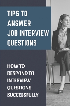 Paperback Tips To Answer Job Interview Questions: How To Respond To Interview Questions Successfully: Secrets To Stand Out Book