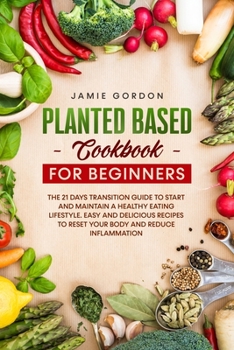 Paperback Plant Based Cookbook for Beginners: The 21 Days Transition Plan to Start and Maintain a Healthy Eating Lifestyle. Easy and Delicious Recipes to Reset Book