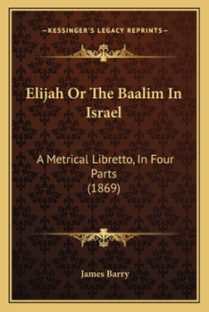 Paperback Elijah Or The Baalim In Israel: A Metrical Libretto, In Four Parts (1869) Book