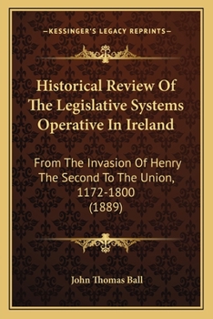 Paperback Historical Review Of The Legislative Systems Operative In Ireland: From The Invasion Of Henry The Second To The Union, 1172-1800 (1889) Book