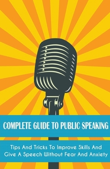 Paperback Complete Guide to Public Speaking Tips and Tricks to Improve Skills and Give a Speech Without Fear and Anxiety Book