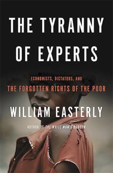 Paperback The Tyranny of Experts: Economists, Dictators, and the Forgotten Rights of the Poor Book