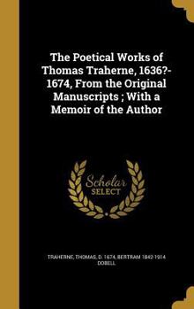 Hardcover The Poetical Works of Thomas Traherne, 1636?-1674, From the Original Manuscripts; With a Memoir of the Author Book