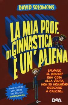 Hardcover La mia prof. di ginnastica è un'aliena. Salvare il mondo? Una cosa alla volta, non so nemmeno giocare a calcio... Book