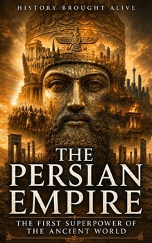 The Persian Empire: The First Superpower of the Ancient World