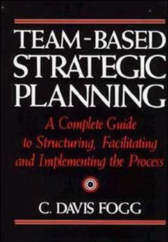 Hardcover Team-Based Strategic Planning: A Complete Guide to Structuring, Facilitating & Implementing the Process Book