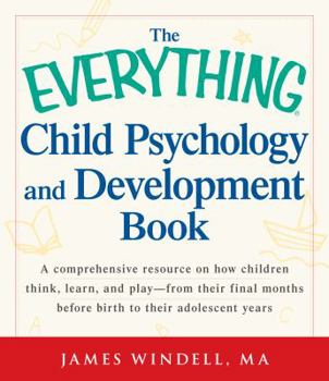 Paperback The Everything Child Psychology and Development Book: A Comprehensive Resource on How Children Think, Learn, and Play--From the Final Months Leading U Book