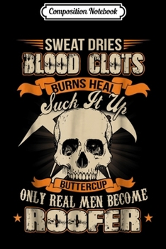 Composition Notebook: Roofer Funny  Sweat dries blood clots burns heal Journal/Notebook Blank Lined Ruled 6x9 100 Pages