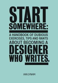 Mass Market Paperback Start Somewhere: A Handbook Of Dubious Exercises, Tips And Rants About Becoming A Designer Who Writes Book