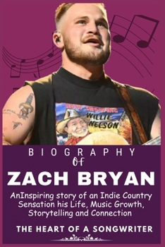 ZACH BRYAN BIOGRAPHY: An Inspiring story of an Indie Country Sensation his Life, Music Growth, Storytelling and Connection (Legends who Shaped the world of Entertainment)