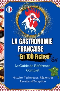 Paperback La Gastronomie Française en 100 Fiches Histoire, Techniques, Régions et Recettes d'Exception: Le guide illustré pour découvrir et comprendre toute la [French] Book